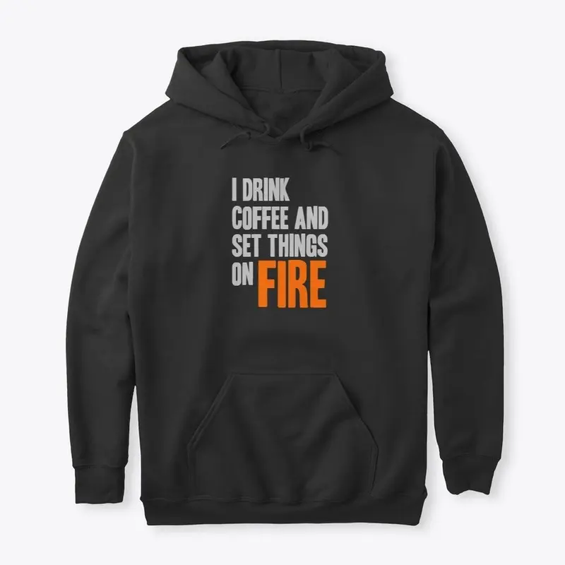 I Drink Coffe & Set Things on FIRE shirt