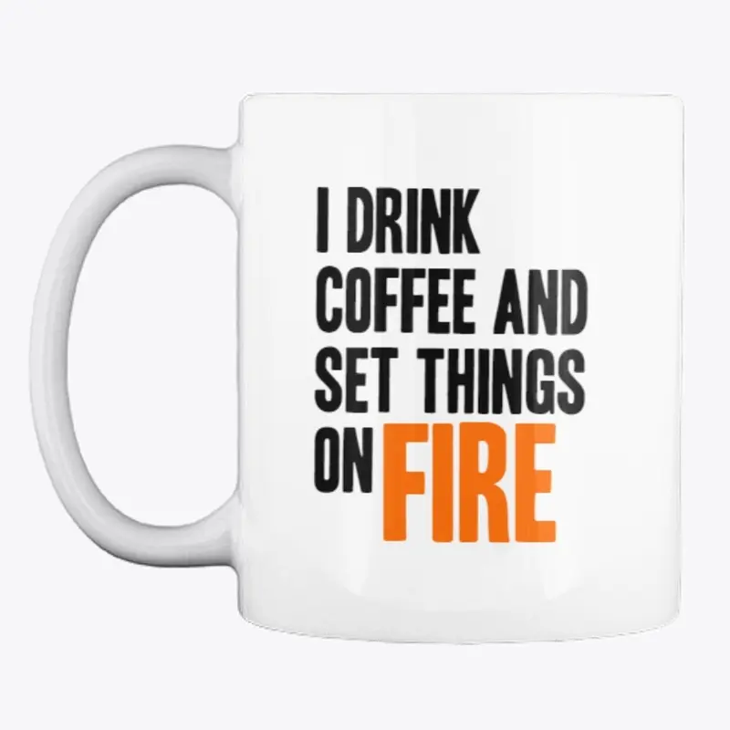 I Drink Coffee and set Things on Fire