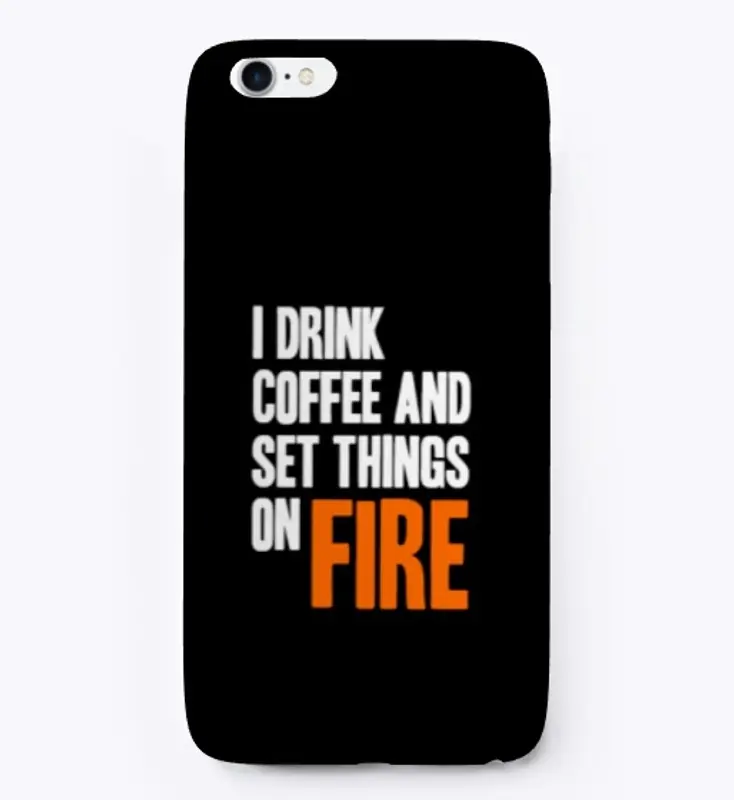 I Drink Coffee and set Things on Fire